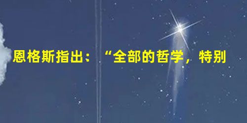 恩格斯指出:“全部的哲学,特别是近代哲学的重大的基本问题,是思维和存在的关系问题”。这一论断反映了A.唯物主义都是正确的B.唯物主义和唯心主义是哲学中的两个基本 恩格斯指出:“全部的哲学,特别是近代哲学的重大的基本问题,是思维和存在的关系问题”。这一论断反映了A.唯物主义都是正确的B.唯物主义和唯心主义是哲学中的两个基本