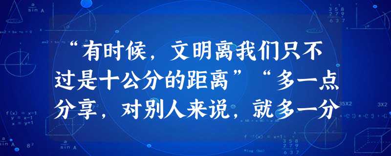 “有时候,文明离我们只不过是十公分的距离”“多一点分享,对别人来说,就多一分温暖”。“我们每个人迈出一小步,就会使社会迈出一大步”——公益广告是奥运文化的一大亮 “有时候,文明离我们只不过是十公分的距离”“多一点分享,对别人来说,就多一分温暖”。“我们每个人迈出一小步,就会使社会迈出一大步”——公益广告是奥运文化的一大亮