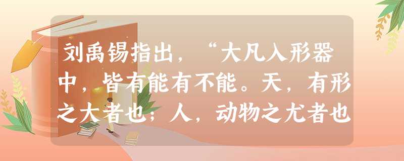 刘禹锡指出,“大凡入形器中,皆有能有不能。天,有形之大者也;人,动物之尤者也。天之能,人固不能也;人之能,天亦有所不能也。”刘禹锡这段话所阐明的是A.天与人交相 刘禹锡指出,“大凡入形器中,皆有能有不能。天,有形之大者也;人,动物之尤者也。天之能,人固不能也;人之能,天亦有所不能也。”刘禹锡这段话所阐明的是A.天与人交相