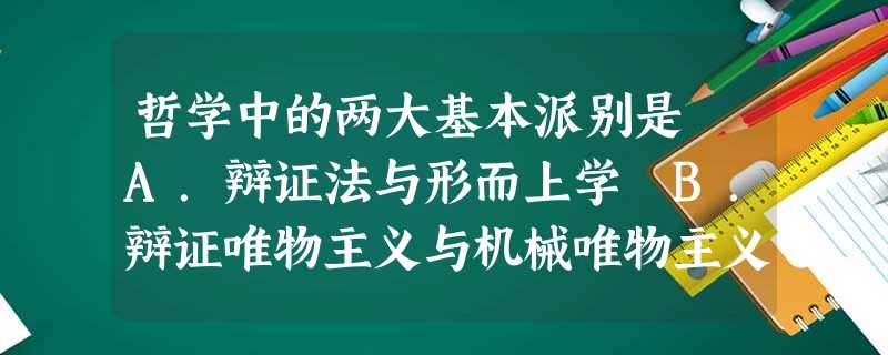 哲学中的两大基本派别是A.辩证法与形而上学B.辩证唯物主义与机械唯物主义C.马克思主义与非马克思主义D.唯物主义与唯心主义 哲学中的两大基本派别是A.辩证法与形而上学B.辩证唯物主义与机械唯物主义C.马克思主义与非马克思主义D.唯物主义与唯心主义