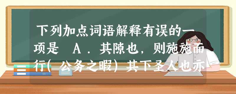 下列加点词语解释有误的一项是 A.其隙也,则施施而行(公务之暇)其下圣人也亦远矣B.到则披草而坐 士大夫之族 C.纵一苇之所如 而绝 下列加点词语解释有误的一项是 A.其隙也,则施施而行(公务之暇)其下圣人也亦远矣B.到则披草而坐 士大夫之族 C.纵一苇之所如 而绝
