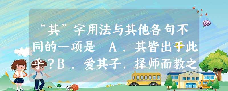 “其”字用法与其他各句不同的一项是 A.其皆出于此乎?B.爱其子,择师而教之C.夫庸知其年之先后生于吾乎D.其声呜呜然,如怨如慕 “其”字用法与其他各句不同的一项是 A.其皆出于此乎?B.爱其子,择师而教之C.夫庸知其年之先后生于吾乎D.其声呜呜然,如怨如慕