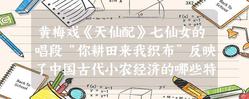 黄梅戏《天仙配》七仙女的唱段“你耕田来我织布”反映了中国古代小农经济的哪些特征? ①以家庭为生产、生活单位 ②农业和家庭手工业相结合 ③生产目的是为 黄梅戏《天仙配》七仙女的唱段“你耕田来我织布”反映了中国古代小农经济的哪些特征? ①以家庭为生产、生活单位 ②农业和家庭手工业相结合 ③生产目的是为