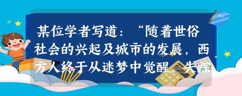某位学者写道:“随着世俗社会的兴起及城市的发展,西方人终于从迷梦中觉醒,失踪的古典文化终于战胜经院哲学与《圣经》,雅典终于战胜耶路撒冷。”该学者谈到的历史事件( 某位学者写道:“随着世俗社会的兴起及城市的发展,西方人终于从迷梦中觉醒,失踪的古典文化终于战胜经院哲学与《圣经》,雅典终于战胜耶路撒冷。”该学者谈到的历史事件(