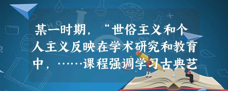 某一时期,“世俗主义和个人主义反映在学术研究和教育中,……课程强调学习古典艺术和体育锻炼,目的是教育学生健康、快乐地生活,做一个合格的市民。”该时期的主流社会思 某一时期,“世俗主义和个人主义反映在学术研究和教育中,……课程强调学习古典艺术和体育锻炼,目的是教育学生健康、快乐地生活,做一个合格的市民。”该时期的主流社会思