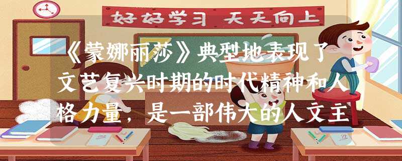 《蒙娜丽莎》典型地表现了文艺复兴时期的时代精神和人格力量,是一部伟大的人文主义作品,因为A.达·芬奇成功的运用“圣像图”的画法B.它是文艺复兴时期的代表作品C. 《蒙娜丽莎》典型地表现了文艺复兴时期的时代精神和人格力量,是一部伟大的人文主义作品,因为A.达·芬奇成功的运用“圣像图”的画法B.它是文艺复兴时期的代表作品C.