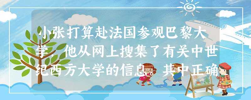 小张打算赴法国参观巴黎大学,他从网上搜集了有关中世纪西方大学的信息。其中正确的是A.大学兴起于公元8世纪B.大学出现了自由探索的世俗教育C.大学授课的语言以古希 小张打算赴法国参观巴黎大学,他从网上搜集了有关中世纪西方大学的信息。其中正确的是A.大学兴起于公元8世纪B.大学出现了自由探索的世俗教育C.大学授课的语言以古希