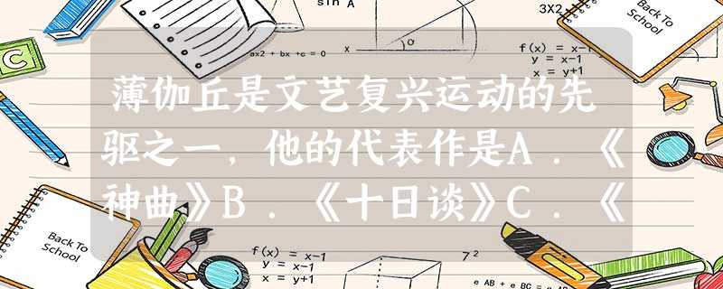 薄伽丘是文艺复兴运动的先驱之一,他的代表作是A.《神曲》B.《十日谈》C.《最后的晚餐》D.《哈姆雷特》 薄伽丘是文艺复兴运动的先驱之一,他的代表作是A.《神曲》B.《十日谈》C.《最后的晚餐》D.《哈姆雷特》