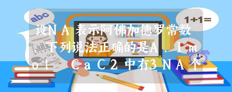 设NA表示阿佛加德罗常数,下列说法正确的是A.1mol CaC2中有3NA个离子B.1mol SiO2中含有2NA个共价键C.1L 1mol/L CH3COON 设NA表示阿佛加德罗常数,下列说法正确的是A.1mol CaC2中有3NA个离子B.1mol SiO2中含有2NA个共价键C.1L 1mol/L CH3COON