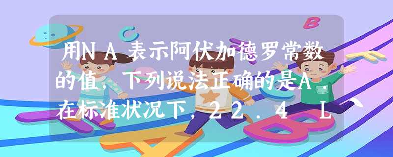 用NA表示阿伏加德罗常数的值,下列说法正确的是A.在标准状况下,22.4 L H2中含有氢原子数为2NA。B.常温常压下,23 g Na变为Na2O时失去的电子 用NA表示阿伏加德罗常数的值,下列说法正确的是A.在标准状况下,22.4 L H2中含有氢原子数为2NA。B.常温常压下,23 g Na变为Na2O时失去的电子