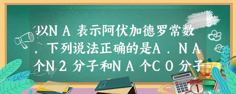 以NA表示阿伏加德罗常数,下列说法正确的是A.NA个N2分子和NA个CO分子质量比为1∶1B.水的摩尔质量等于NA个水分子的质量之和C.1 mol氧气的质量 以NA表示阿伏加德罗常数,下列说法正确的是A.NA个N2分子和NA个CO分子质量比为1∶1B.水的摩尔质量等于NA个水分子的质量之和C.1 mol氧气的质量