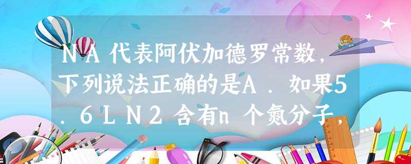 NA代表阿伏加德罗常数,下列说法正确的是A.如果5.6LN2含有n个氮分子,则阿伏加德罗常数一定约为4nB.15.6gNa2O2与过量CO2反应时,转移的电 NA代表阿伏加德罗常数,下列说法正确的是A.如果5.6LN2含有n个氮分子,则阿伏加德罗常数一定约为4nB.15.6gNa2O2与过量CO2反应时,转移的电