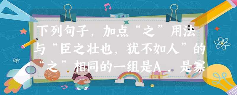 下列句子,加点“之”用法与“臣之壮也,犹不如人”的“之”相同的一组是A.是寡人之过也B.夫晋,何厌之有?C.巫医乐师百工之人D.师道之不复,可知矣 下列句子,加点“之”用法与“臣之壮也,犹不如人”的“之”相同的一组是A.是寡人之过也B.夫晋,何厌之有?C.巫医乐师百工之人D.师道之不复,可知矣