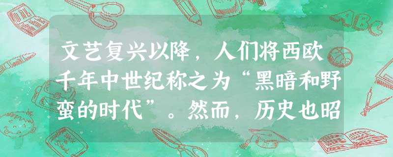 文艺复兴以降,人们将西欧千年中世纪称之为“黑暗和野蛮的时代”。然而,历史也昭示着一个客观事实:中世纪也是一个在黑暗中孕育希望的时代。(1 文艺复兴以降,人们将西欧千年中世纪称之为“黑暗和野蛮的时代”。然而,历史也昭示着一个客观事实:中世纪也是一个在黑暗中孕育希望的时代。(1