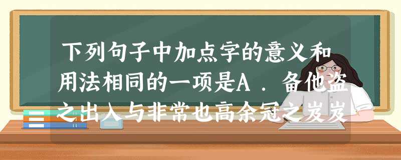 下列句子中加点字的意义和用法相同的一项是A.备他盗之出入与非常也高余冠之岌岌兮B.其闻道也固先乎吾风乎舞雩,咏而归C.丹不忍以己之私,而伤长者 下列句子中加点字的意义和用法相同的一项是A.备他盗之出入与非常也高余冠之岌岌兮B.其闻道也固先乎吾风乎舞雩,咏而归C.丹不忍以己之私,而伤长者