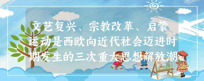 文艺复兴、宗教改革、启蒙运动是西欧向近代社会迈进时期发生的三次重大思想解放潮流,它们在历史作用上的一致性主要表现在 ①发展了人文主义 ②冲击了天主教 文艺复兴、宗教改革、启蒙运动是西欧向近代社会迈进时期发生的三次重大思想解放潮流,它们在历史作用上的一致性主要表现在 ①发展了人文主义 ②冲击了天主教