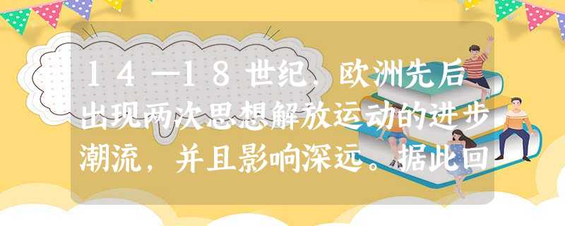 14—18世纪,欧洲先后出现两次思想解放运动的进步潮流,并且影响深远。据此回答:这两次思想解放潮流的发源地或中心在哪里? __________ 14—18世纪,欧洲先后出现两次思想解放运动的进步潮流,并且影响深远。据此回答:这两次思想解放潮流的发源地或中心在哪里? __________