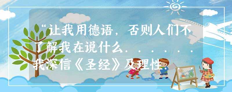 “让我用德语,否则人们不了解我在说什么......我深信《圣经》及理性......我的心臣服于上帝的话语之中......”上述文献应出自:A.薄伽丘B.但丁 “让我用德语,否则人们不了解我在说什么......我深信《圣经》及理性......我的心臣服于上帝的话语之中......”上述文献应出自:A.薄伽丘B.但丁