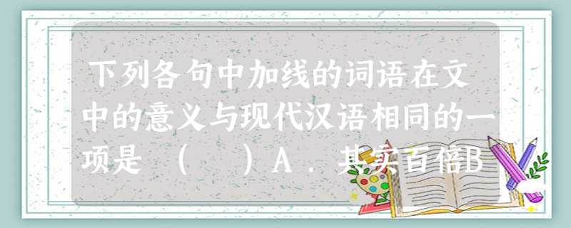 下列各句中加线的词语在文中的意义与现代汉语相同的一项是 ( )A.其实百倍B.思厥先祖父C.可谓智力孤危D.诚不得已 下列各句中加线的词语在文中的意义与现代汉语相同的一项是 ( )A.其实百倍B.思厥先祖父C.可谓智力孤危D.诚不得已