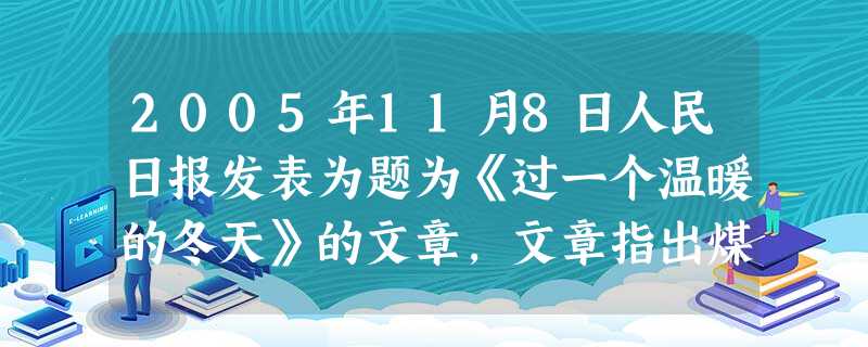 2005年11月8日人民日报发表为题为《过一个温暖的冬天》的文章,文章指出煤作为我国主要的取明能源,带来温暖的同时,也带来一系列问题。据此回答1-3题小题1:煤 2005年11月8日人民日报发表为题为《过一个温暖的冬天》的文章,文章指出煤作为我国主要的取明能源,带来温暖的同时,也带来一系列问题。据此回答1-3题小题1:煤