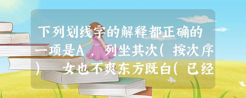 下列划线字的解释都正确的一项是A.列坐其次(按次序) 女也不爽东方既白(已经)B.少长咸集(都) 下江陵(攻占) 正襟危坐(端正)C.雨雪霏霏(雨 下列划线字的解释都正确的一项是A.列坐其次(按次序) 女也不爽东方既白(已经)B.少长咸集(都) 下江陵(攻占) 正襟危坐(端正)C.雨雪霏霏(雨