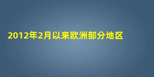 2012年2月以来欧洲部分地区出现百年来最低气温,及数十年来最大规模降雪。亚洲日韩两国也遭遇暴雪频袭,多地出现雪崩。我国内蒙古、黑龙江部分地区最低气温跌破零下4 2012年2月以来欧洲部分地区出现百年来最低气温,及数十年来最大规模降雪。亚洲日韩两国也遭遇暴雪频袭,多地出现雪崩。我国内蒙古、黑龙江部分地区最低气温跌破零下4