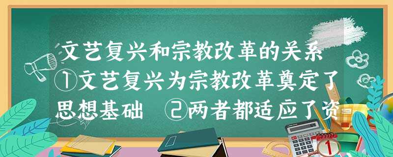 文艺复兴和宗教改革的关系①文艺复兴为宗教改革奠定了思想基础 ②两者都适应了资本主义的发展 ③两者都使人文主义在欧洲得以复兴 ④两者起到思想解放的作用A.①② 文艺复兴和宗教改革的关系①文艺复兴为宗教改革奠定了思想基础 ②两者都适应了资本主义的发展 ③两者都使人文主义在欧洲得以复兴 ④两者起到思想解放的作用A.①②