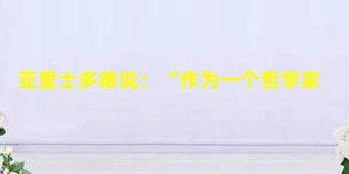 亚里士多德说:“作为一个哲学家,较好的选择应该是维护真理而牺牲个人的友情,二者都是我们所珍爱的,但人的责任却要我们更尊重真理。”这句话表明亚里士多德A.认为人要 亚里士多德说:“作为一个哲学家,较好的选择应该是维护真理而牺牲个人的友情,二者都是我们所珍爱的,但人的责任却要我们更尊重真理。”这句话表明亚里士多德A.认为人要