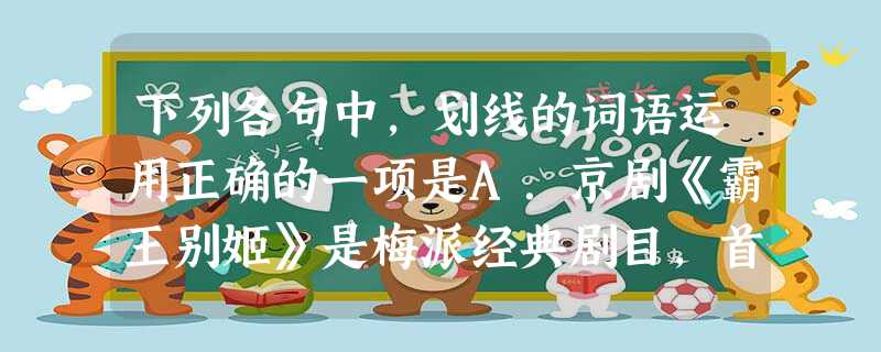 下列各句中,划线的词语运用正确的一项是A.京剧《霸王别姬》是梅派经典剧目,首演至今,将近一个世纪的传承,一代代的青衣花旦,都是拾人牙慧,不敢越雷池半步。B.西方 下列各句中,划线的词语运用正确的一项是A.京剧《霸王别姬》是梅派经典剧目,首演至今,将近一个世纪的传承,一代代的青衣花旦,都是拾人牙慧,不敢越雷池半步。B.西方