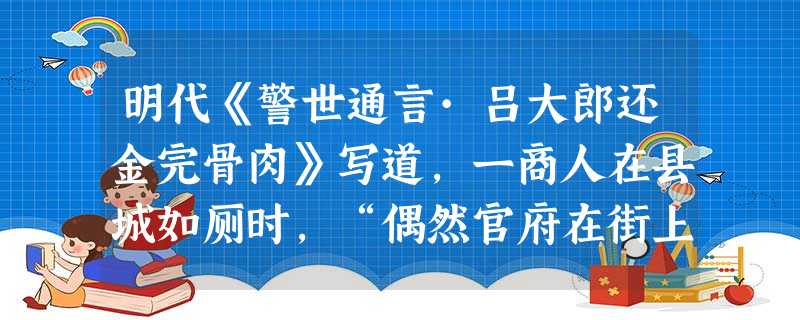 明代《警世通言·吕大郎还金完骨肉》写道,一商人在县城如厕时,“偶然官府在街上过”,吓得他“心慌起身”逃走,竟把装银子的袋子遗忘在厕所。为何官员隔墙路过就将一个本 明代《警世通言·吕大郎还金完骨肉》写道,一商人在县城如厕时,“偶然官府在街上过”,吓得他“心慌起身”逃走,竟把装银子的袋子遗忘在厕所。为何官员隔墙路过就将一个本