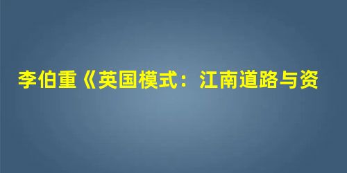 李伯重《英国模式:江南道路与资本主义萌芽》说:“明清江南工业发展最主要的特点之一,是其重工业畸轻而轻工业畸重,从而形成一种“超轻结构”。规模庞大的轻工业加上规模 李伯重《英国模式:江南道路与资本主义萌芽》说:“明清江南工业发展最主要的特点之一,是其重工业畸轻而轻工业畸重,从而形成一种“超轻结构”。规模庞大的轻工业加上规模
