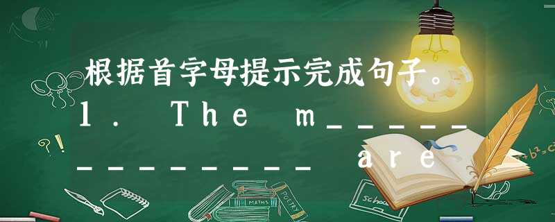 根据首字母提示完成句子。1. The m_____________ are against the plan, so it can't be 根据首字母提示完成句子。1. The m_____________ are against the plan, so it can't be