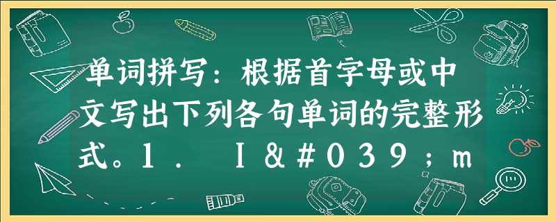 单词拼写:根据首字母或中文写出下列各句单词的完整形式。1. I'm sure you'll s____________ if you wor 单词拼写:根据首字母或中文写出下列各句单词的完整形式。1. I'm sure you'll s____________ if you wor