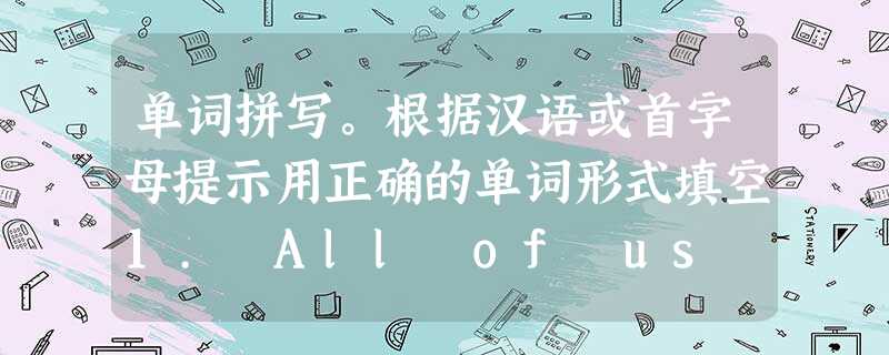 单词拼写。根据汉语或首字母提示用正确的单词形式填空1. All of us ________ (羡慕) the school for its 单词拼写。根据汉语或首字母提示用正确的单词形式填空1. All of us ________ (羡慕) the school for its