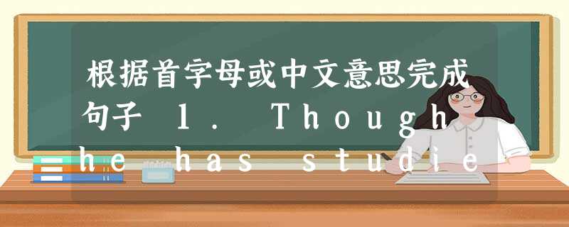 根据首字母或中文意思完成句子 1. Though he has studied English for only two years, he 根据首字母或中文意思完成句子 1. Though he has studied English for only two years, he