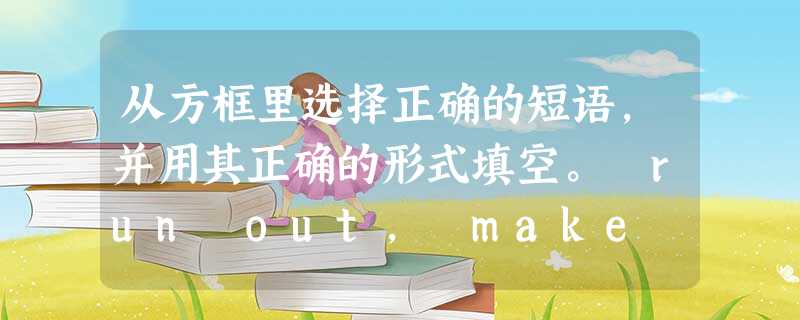 从方框里选择正确的短语,并用其正确的形式填空。 run out, make sense, stay up, by chance, try ou 从方框里选择正确的短语,并用其正确的形式填空。 run out, make sense, stay up, by chance, try ou