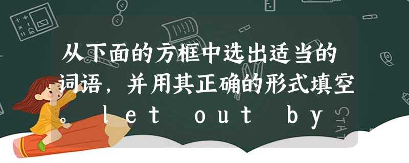从下面的方框中选出适当的词语,并用其正确的形式填空。 let out by coincidence scores of in 从下面的方框中选出适当的词语,并用其正确的形式填空。 let out by coincidence scores of in