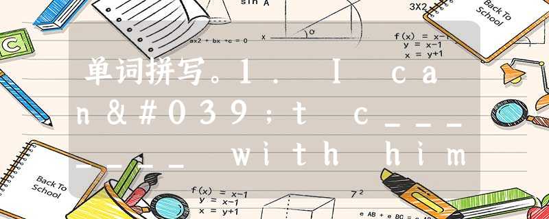 单词拼写。1. I can't c_______ with him, my telephone doesn't work. 2. He can't e 单词拼写。1. I can't c_______ with him, my telephone doesn't work. 2. He can't e