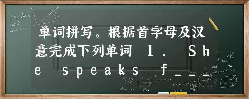 单词拼写。根据首字母及汉意完成下列单词 1. She speaks f________ though not correct French. 单词拼写。根据首字母及汉意完成下列单词 1. She speaks f________ though not correct French.