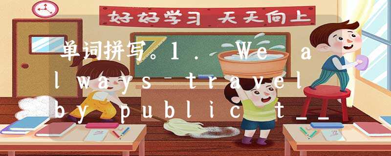 单词拼写。1. We always travel by public t____. 2. He gave the taxi f____ to 单词拼写。1. We always travel by public t____. 2. He gave the taxi f____ to