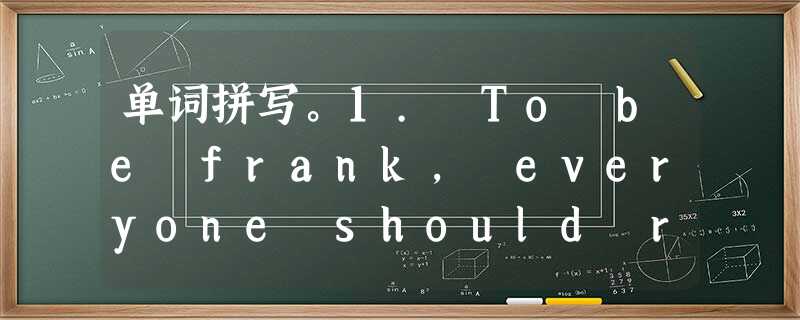 单词拼写。1. To be frank, everyone should respect ________ (残疾) people.2. S 单词拼写。1. To be frank, everyone should respect ________ (残疾) people.2. S