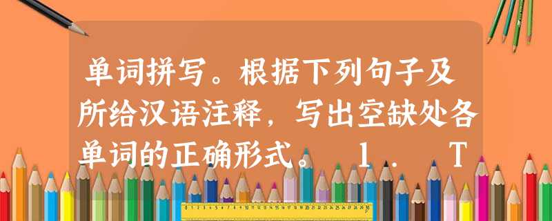 单词拼写。根据下列句子及所给汉语注释,写出空缺处各单词的正确形式。 1. The children have been 单词拼写。根据下列句子及所给汉语注释,写出空缺处各单词的正确形式。 1. The children have been