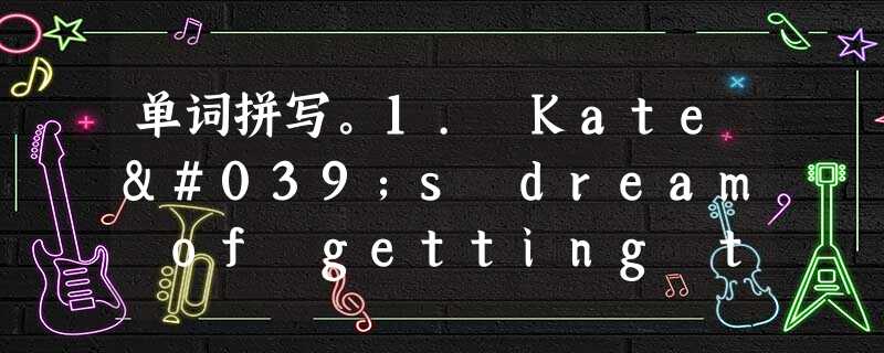 单词拼写。1. Kate's dream of getting that job has become a r______ at las 单词拼写。1. Kate's dream of getting that job has become a r______ at las