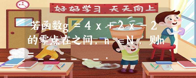 若函数g=4x+2x-2的零点在之间,n∈N,则n=______. 若函数g=4x+2x-2的零点在之间,n∈N,则n=______.