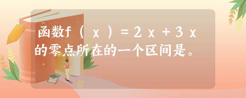 函数f(x)=2x+3x的零点所在的一个区间是。 函数f(x)=2x+3x的零点所在的一个区间是。