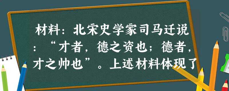 材料:北宋史学家司马迁说:“才者,德之资也;德者,才之帅也”。上述材料体现了《文化生活》什么道理?_________________________ 材料:北宋史学家司马迁说:“才者,德之资也;德者,才之帅也”。上述材料体现了《文化生活》什么道理?_________________________