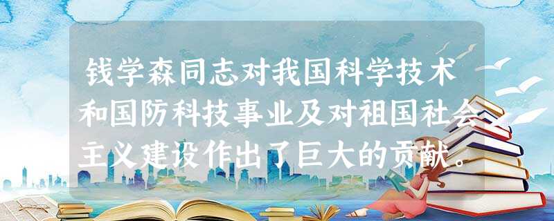 钱学森同志对我国科学技术和国防科技事业及对祖国社会主义建设作出了巨大的贡献。他之所以能够取得如此巨大的成就,非常重要的原因是重视学习马克思主义哲学, 钱学森同志对我国科学技术和国防科技事业及对祖国社会主义建设作出了巨大的贡献。他之所以能够取得如此巨大的成就,非常重要的原因是重视学习马克思主义哲学,