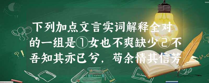 下列加点文言实词解释全对的一组是①女也不爽缺少②不吾知其亦已兮,苟余情其信芳确实③便利此月内方便④引以为流觞曲水喝酒⑤壬戌之秋,七月既望农历每月十五日⑥比好 下列加点文言实词解释全对的一组是①女也不爽缺少②不吾知其亦已兮,苟余情其信芳确实③便利此月内方便④引以为流觞曲水喝酒⑤壬戌之秋,七月既望农历每月十五日⑥比好