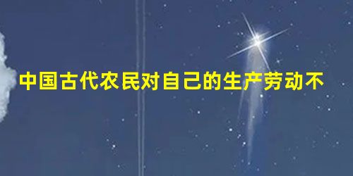 中国古代农民对自己的生产劳动不计成本,很少关注投入和产出是否合理,只追求“仓廪实,衣食足”,以生产更多的粮食为目的。对此分析最准确的是A.造成自然资源被严重破坏 中国古代农民对自己的生产劳动不计成本,很少关注投入和产出是否合理,只追求“仓廪实,衣食足”,以生产更多的粮食为目的。对此分析最准确的是A.造成自然资源被严重破坏