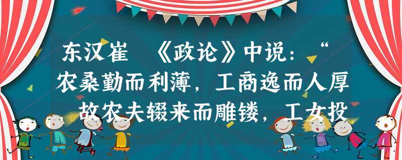 东汉崔寔《政论》中说:“农桑勤而利薄,工商逸而人厚,故农夫辍来而雕镂,工女投杼而刺文,躬耕者少,末作者众。”据此可知A.工商业的发展使农业发展缓慢B.农业的主导 东汉崔寔《政论》中说:“农桑勤而利薄,工商逸而人厚,故农夫辍来而雕镂,工女投杼而刺文,躬耕者少,末作者众。”据此可知A.工商业的发展使农业发展缓慢B.农业的主导